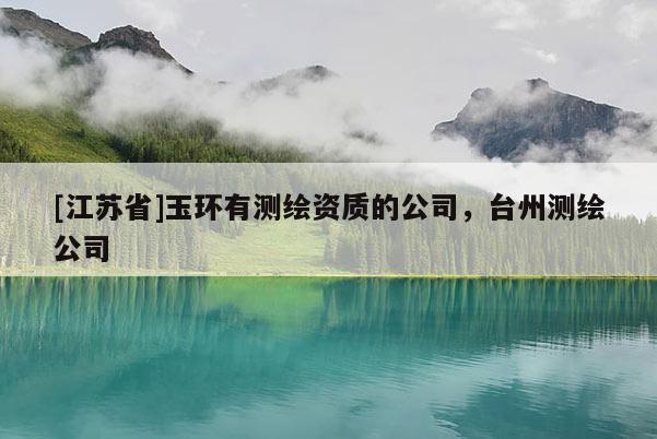 [江苏省]玉环有测绘资质的公司，台州测绘公司