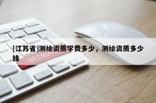 [江苏省]测绘资质学费多少，测绘资质多少钱