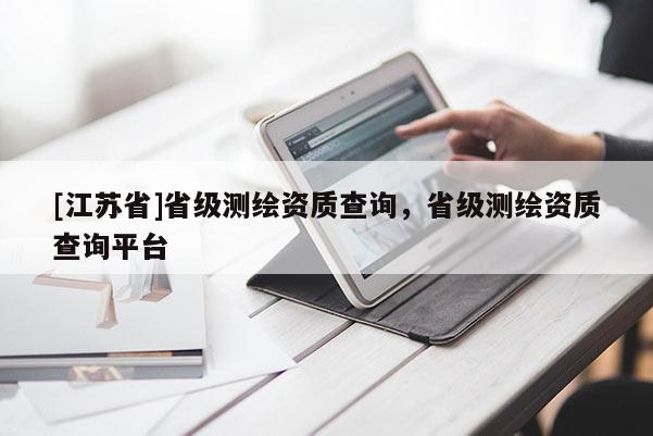 [江苏省]省级测绘资质查询，省级测绘资质查询平台