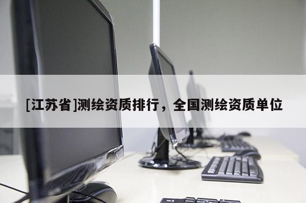 [江苏省]测绘资质排行，全国测绘资质单位