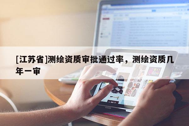 [江苏省]测绘资质审批通过率，测绘资质几年一审