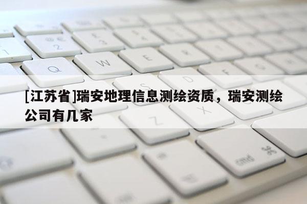 [江苏省]瑞安地理信息测绘资质，瑞安测绘公司有几家