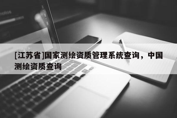 [江苏省]国家测绘资质管理系统查询，中国测绘资质查询