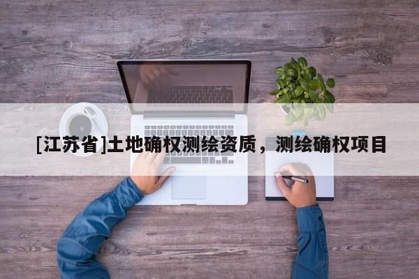 [江苏省]土地确权测绘资质，测绘确权项目