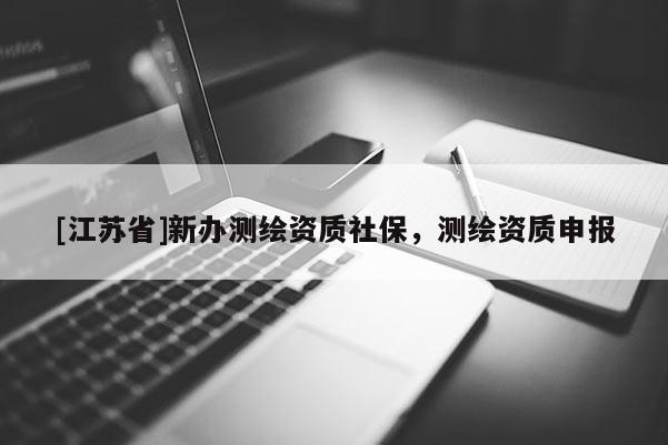 [江苏省]新办测绘资质社保，测绘资质申报