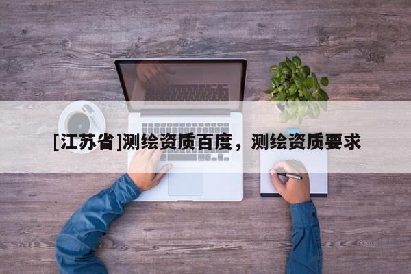 [江苏省]测绘资质百度，测绘资质要求