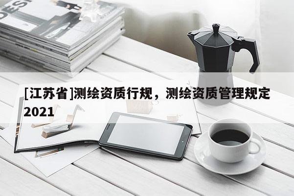 [江苏省]测绘资质行规，测绘资质管理规定2021
