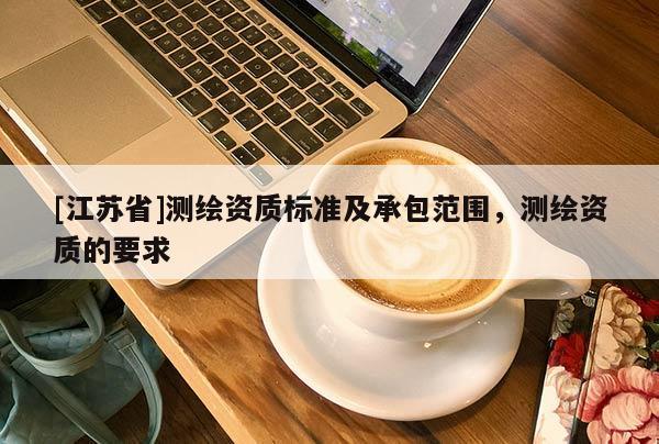 [江苏省]测绘资质标准及承包范围，测绘资质的要求