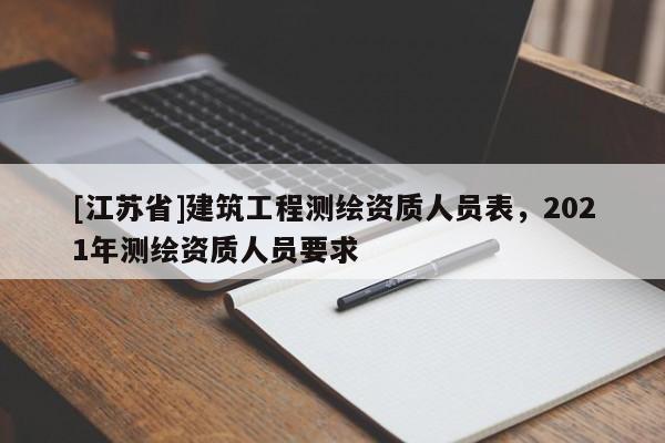 [江苏省]建筑工程测绘资质人员表，2021年测绘资质人员要求