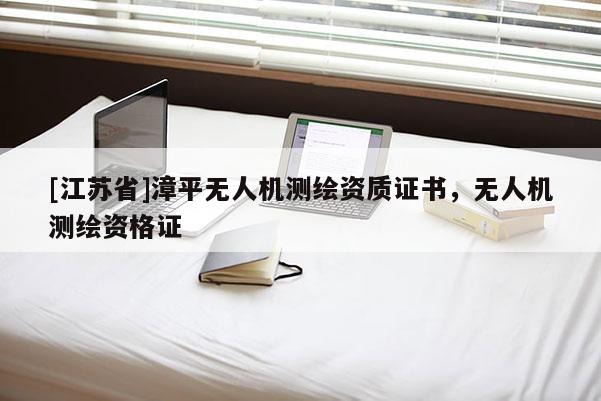 [江苏省]漳平无人机测绘资质证书，无人机测绘资格证