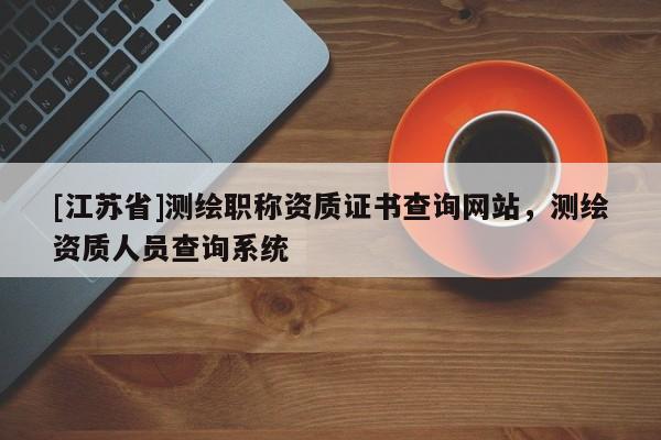[江苏省]测绘职称资质证书查询网站，测绘资质人员查询系统