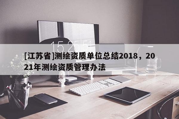 [江苏省]测绘资质单位总结2018，2021年测绘资质管理办法