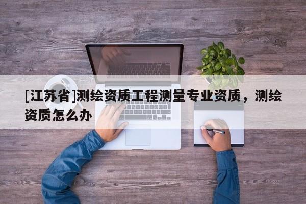 [江苏省]测绘资质工程测量专业资质，测绘资质怎么办