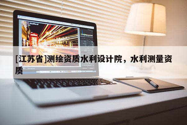 [江苏省]测绘资质水利设计院，水利测量资质