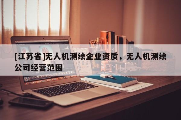 [江苏省]无人机测绘企业资质，无人机测绘公司经营范围