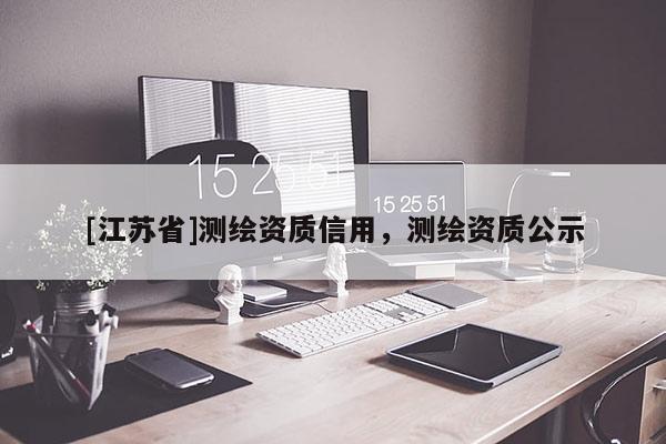 [江苏省]测绘资质信用，测绘资质公示