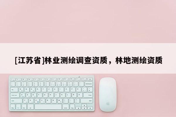 [江苏省]林业测绘调查资质，林地测绘资质