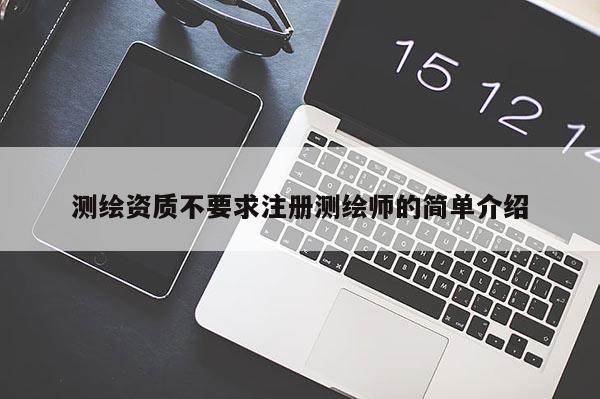 测绘资质不要求注册测绘师的简单介绍