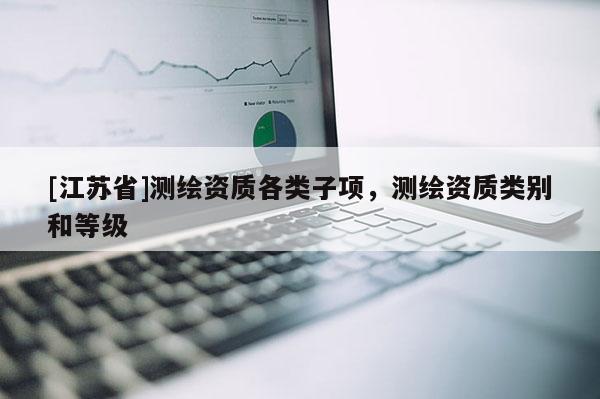 [江苏省]测绘资质各类子项，测绘资质类别和等级