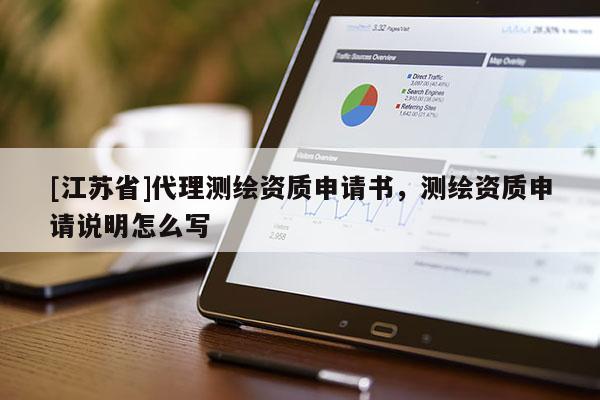 [江苏省]代理测绘资质申请书，测绘资质申请说明怎么写