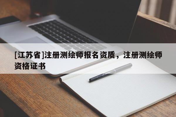 [江苏省]注册测绘师报名资质，注册测绘师资格证书