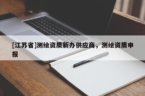 [江苏省]测绘资质新办供应商，测绘资质申报