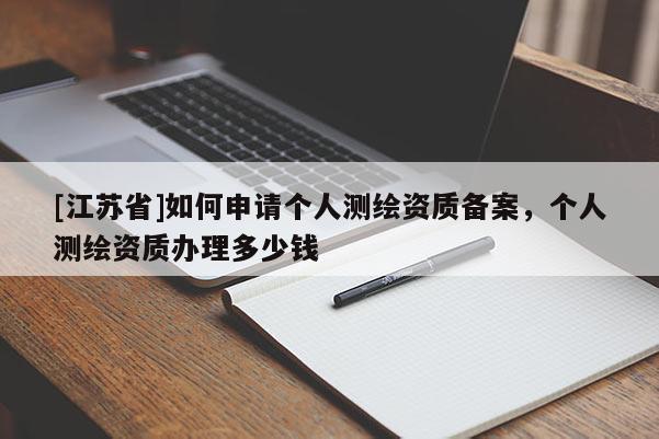 [江苏省]如何申请个人测绘资质备案，个人测绘资质办理多少钱