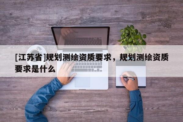 [江苏省]规划测绘资质要求，规划测绘资质要求是什么