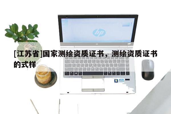 [江苏省]国家测绘资质证书，测绘资质证书的式样