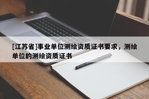 [江苏省]事业单位测绘资质证书要求，测绘单位的测绘资质证书