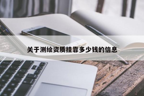 关于测绘资质挂靠多少钱的信息