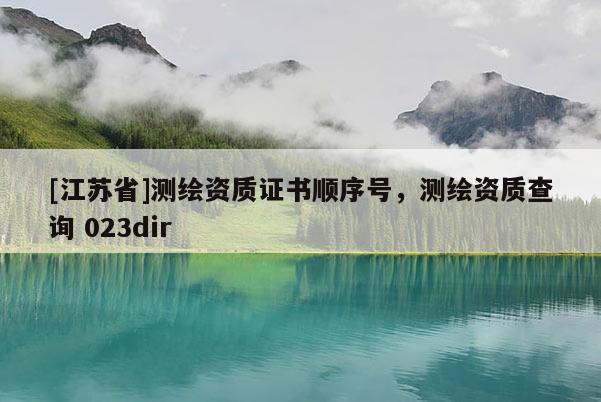 [江苏省]测绘资质证书顺序号，测绘资质查询 023dir