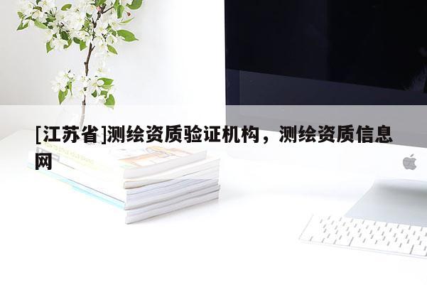 [江苏省]测绘资质验证机构，测绘资质信息网