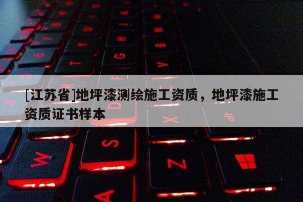 [江苏省]地坪漆测绘施工资质，地坪漆施工资质证书样本