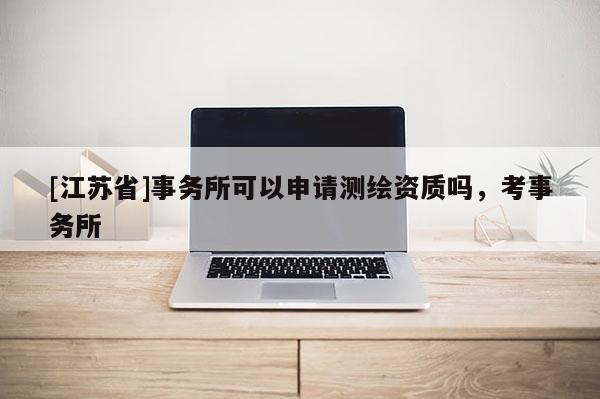 [江苏省]事务所可以申请测绘资质吗，考事务所