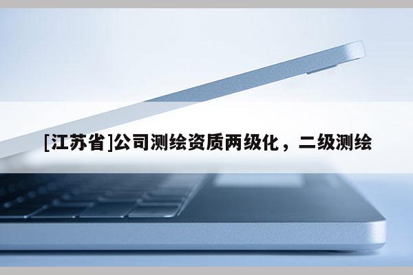 [江苏省]公司测绘资质两级化，二级测绘