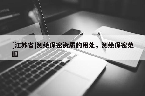 [江苏省]测绘保密资质的用处，测绘保密范围
