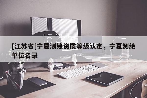[江苏省]宁夏测绘资质等级认定，宁夏测绘单位名录