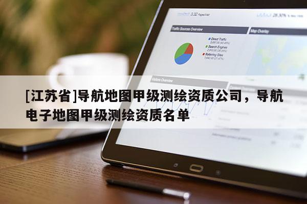 [江苏省]导航地图甲级测绘资质公司，导航电子地图甲级测绘资质名单