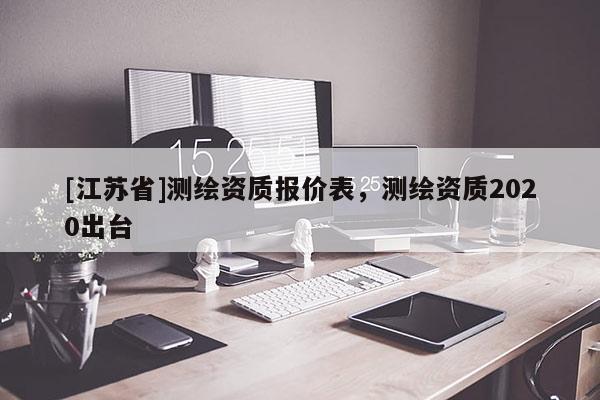 [江苏省]测绘资质报价表，测绘资质2020出台