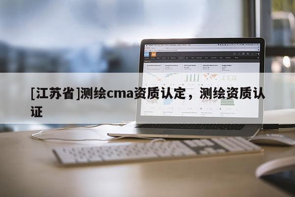 [江苏省]测绘cma资质认定，测绘资质认证