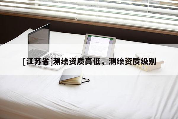 [江苏省]测绘资质高低，测绘资质级别