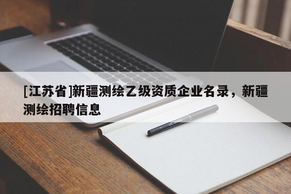 [江苏省]新疆测绘乙级资质企业名录，新疆测绘招聘信息