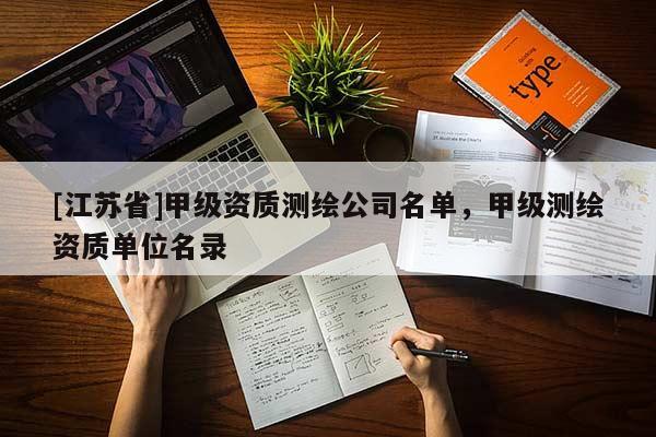 [江苏省]甲级资质测绘公司名单，甲级测绘资质单位名录