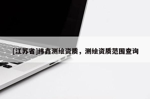 [江苏省]纬鑫测绘资质，测绘资质范围查询