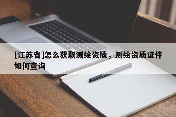 [江苏省]怎么获取测绘资质，测绘资质证件如何查询