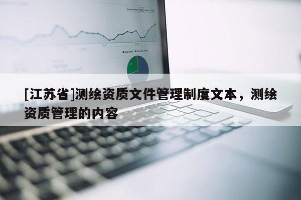 [江苏省]测绘资质文件管理制度文本，测绘资质管理的内容