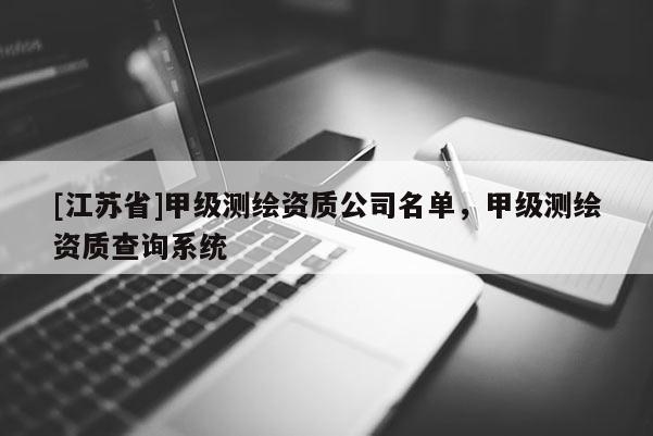 [江苏省]甲级测绘资质公司名单，甲级测绘资质查询系统