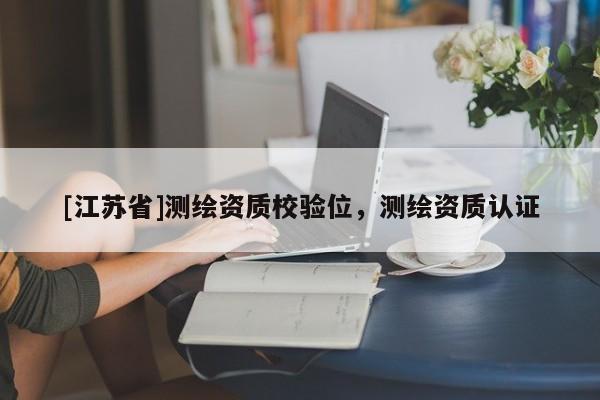 [江苏省]测绘资质校验位，测绘资质认证
