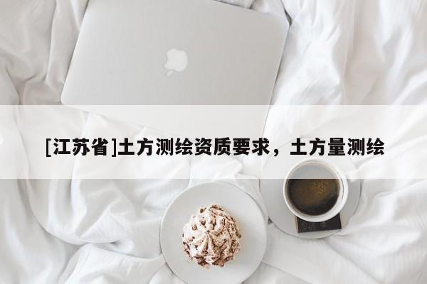 [江苏省]土方测绘资质要求，土方量测绘